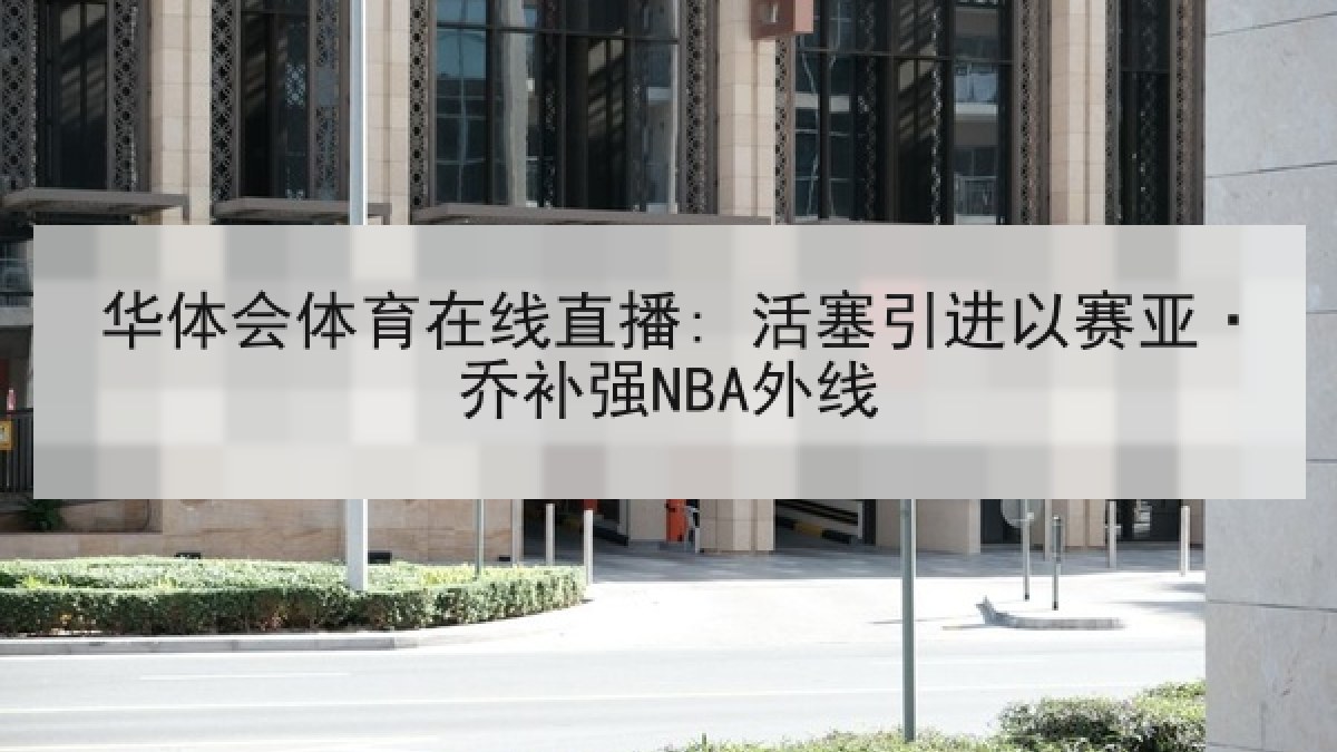 华体会体育在线直播: 活塞引进以赛亚·乔补强NBA外线