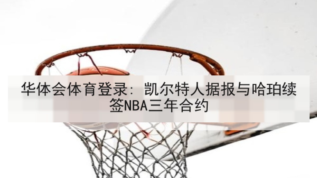 华体会体育登录: 凯尔特人据报与哈珀续签NBA三年合约