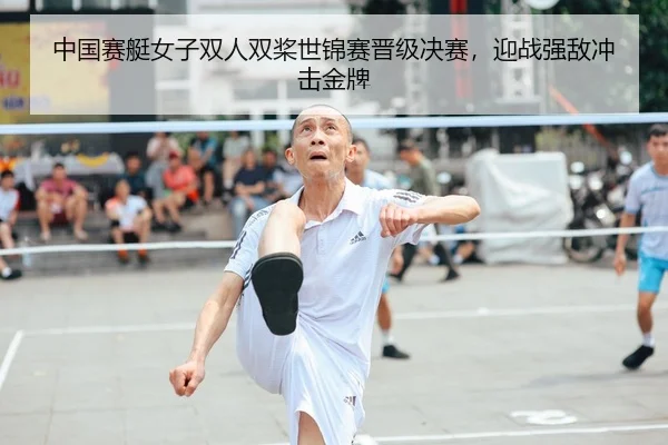 中国赛艇女子双人双桨世锦赛晋级决赛，迎战强敌冲击金牌