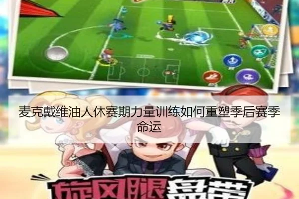 麦克戴维油人休赛期力量训练如何重塑季后赛季命运