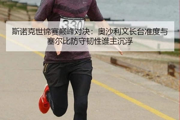 斯诺克世锦赛巅峰对决：奥沙利文长台准度与塞尔比防守韧性谁主沉浮