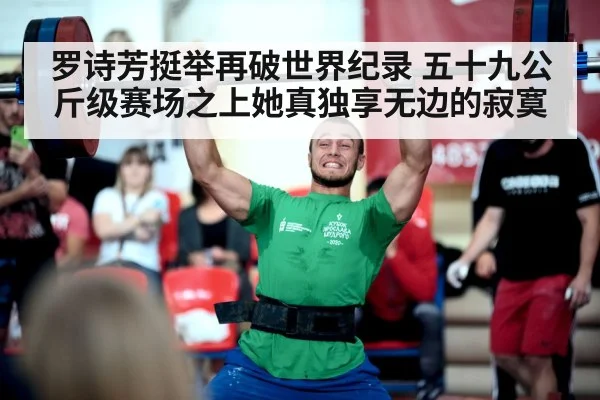 罗诗芳挺举再破世界纪录 五十九公斤级赛场之上她真独享无边的寂寞