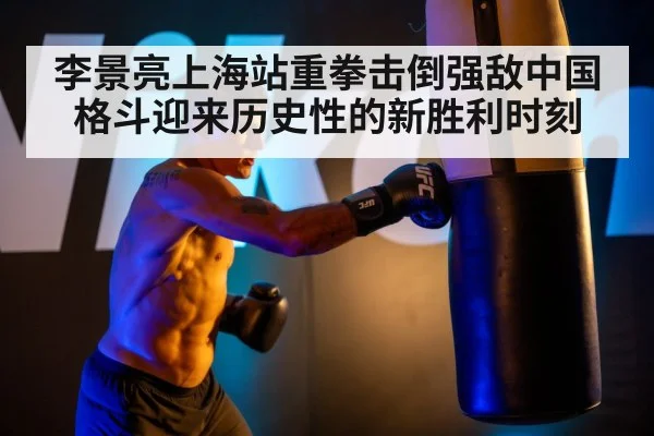 李景亮上海站重拳击倒强敌中国格斗迎来历史性的新胜利时刻
