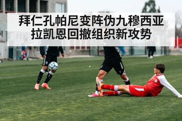 拜仁孔帕尼变阵伪九穆西亚拉凯恩回撤组织新攻势