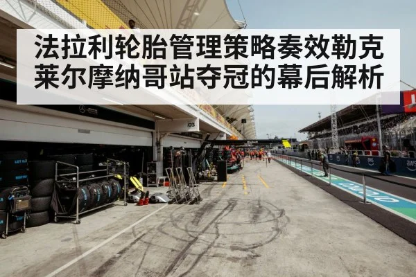 法拉利轮胎管理策略奏效勒克莱尔摩纳哥站夺冠的幕后解析