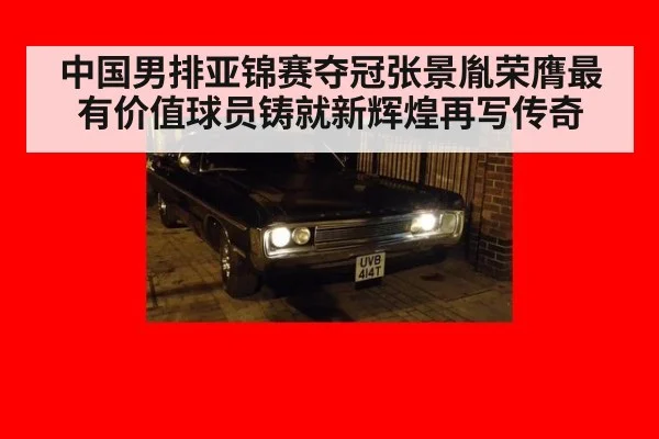 中国男排亚锦赛夺冠张景胤荣膺最有价值球员铸就新辉煌再写传奇
